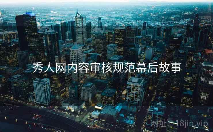 秀人网内容审核规范幕后故事