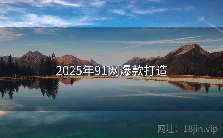 2025年91网爆款打造
