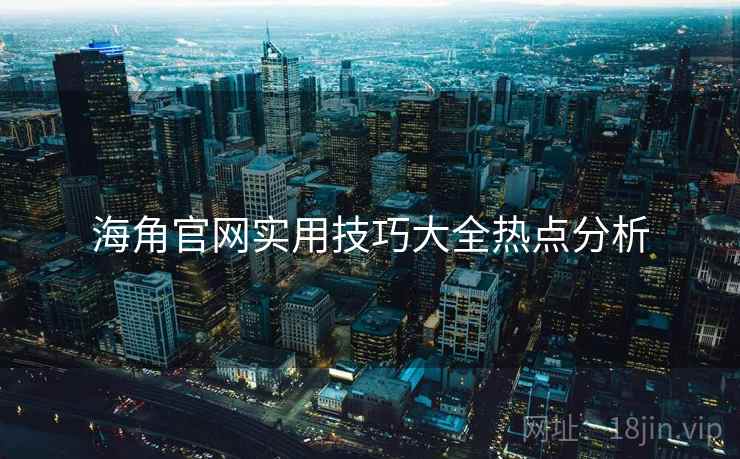 海角官网实用技巧大全热点分析