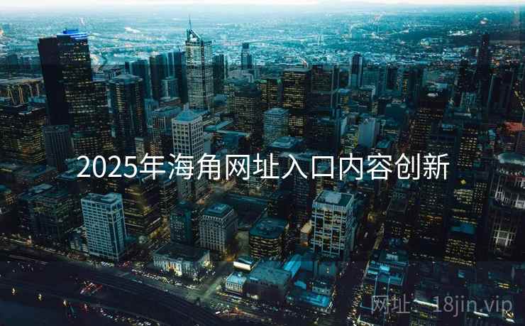 2025年海角网址入口内容创新