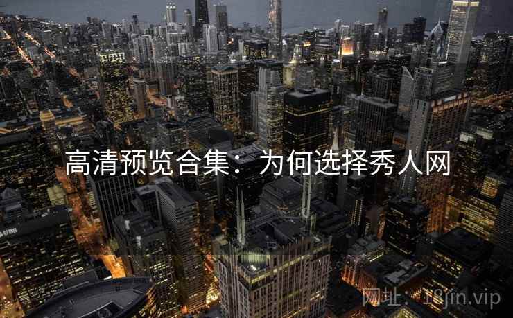 高清预览合集：为何选择秀人网