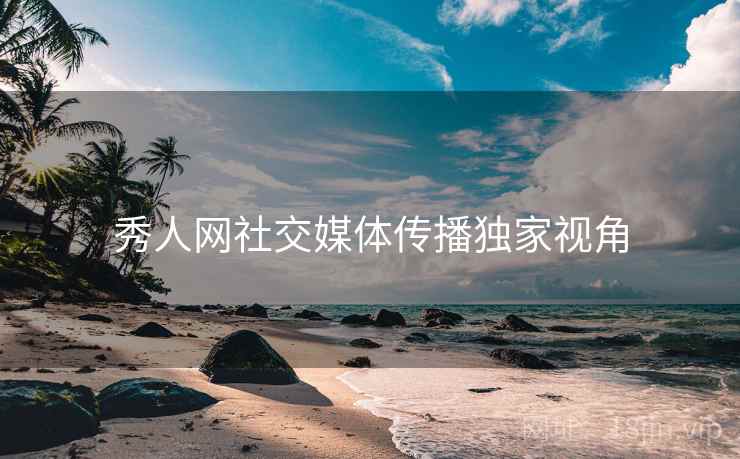 秀人网社交媒体传播独家视角