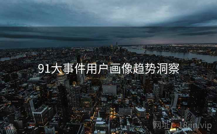 91大事件用户画像趋势洞察