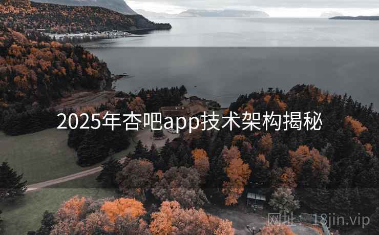 2025年杏吧app技术架构揭秘