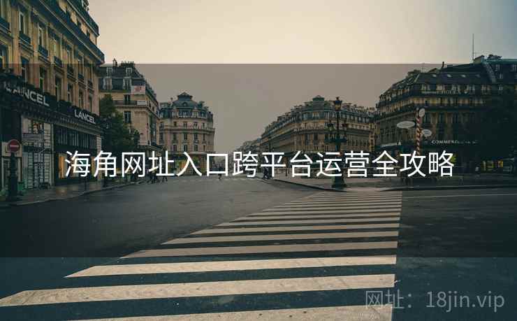 海角网址入口跨平台运营全攻略
