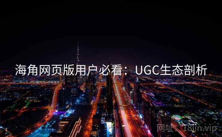 海角网页版用户必看：UGC生态剖析