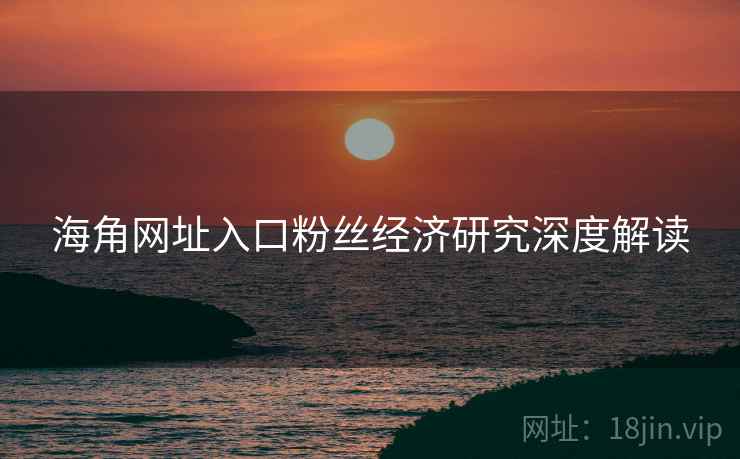 海角网址入口粉丝经济研究深度解读