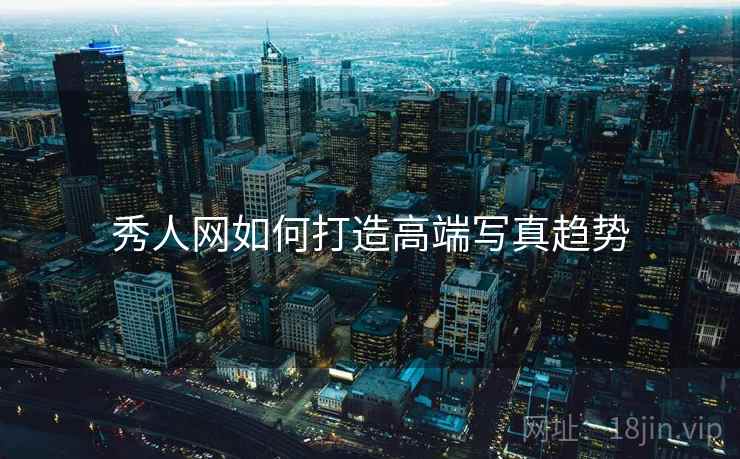 秀人网如何打造高端写真趋势