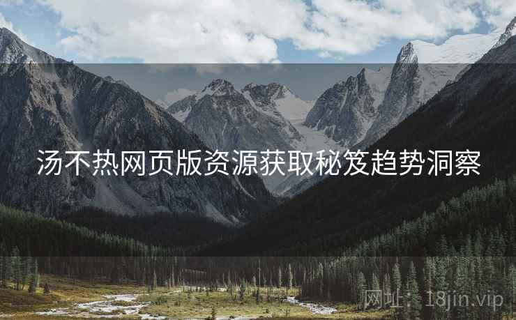 汤不热网页版资源获取秘笈趋势洞察