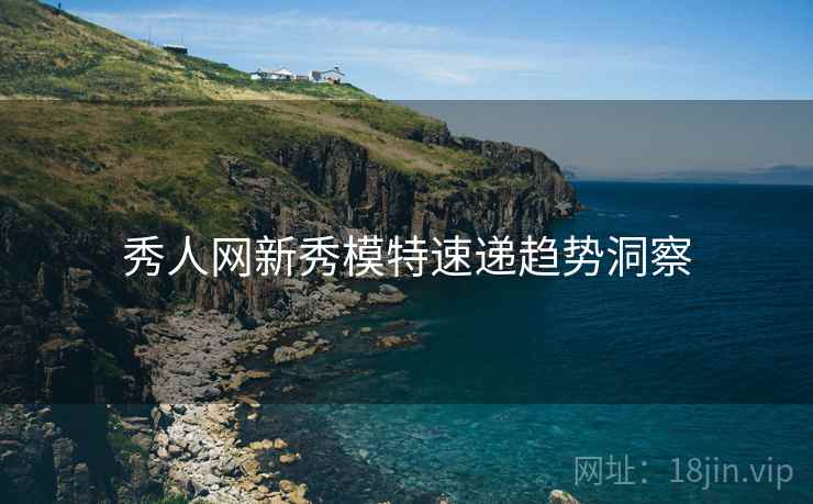 秀人网新秀模特速递趋势洞察