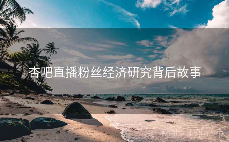 杏吧直播粉丝经济研究背后故事