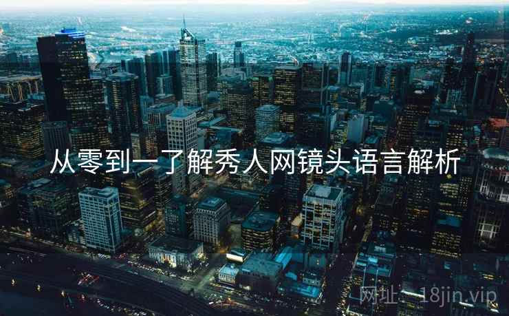 从零到一了解秀人网镜头语言解析