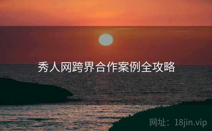 秀人网跨界合作案例全攻略