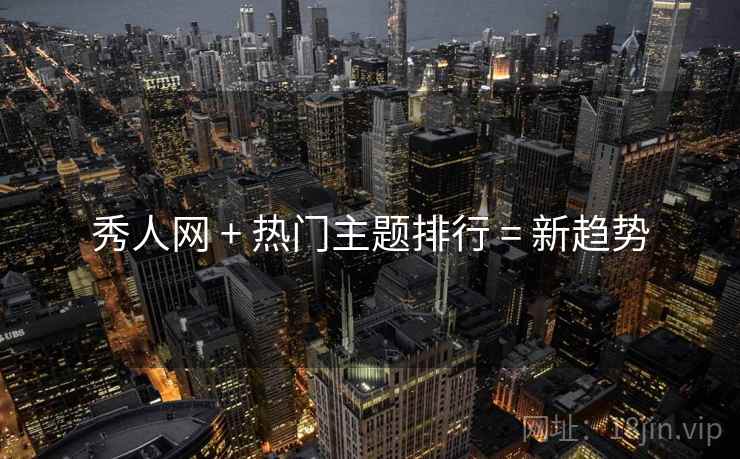 秀人网 + 热门主题排行 = 新趋势