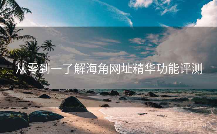 从零到一了解海角网址精华功能评测