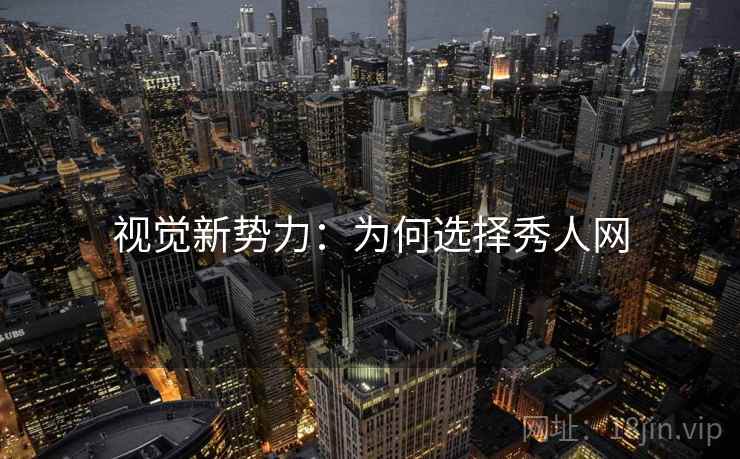视觉新势力：为何选择秀人网