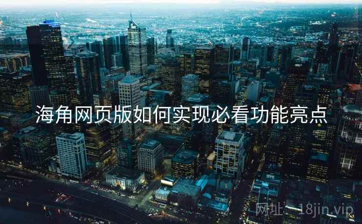 海角网页版如何实现必看功能亮点