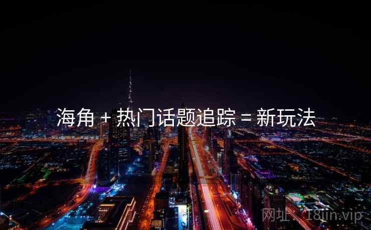 海角 + 热门话题追踪 = 新玩法