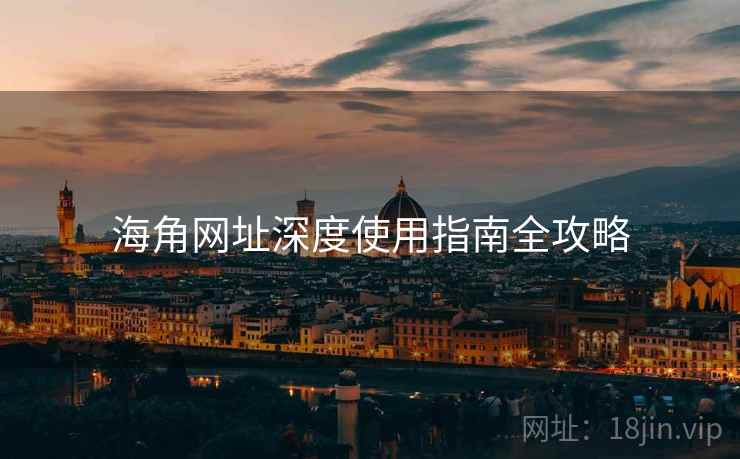 海角网址深度使用指南全攻略