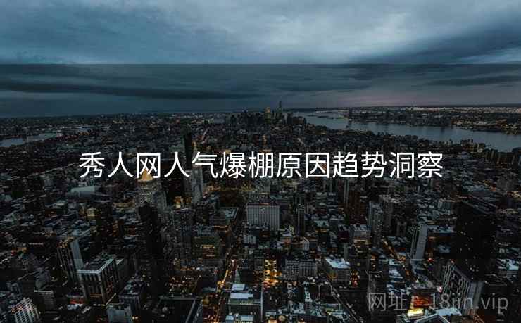 秀人网人气爆棚原因趋势洞察