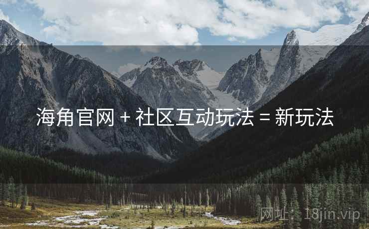 海角官网 + 社区互动玩法 = 新玩法