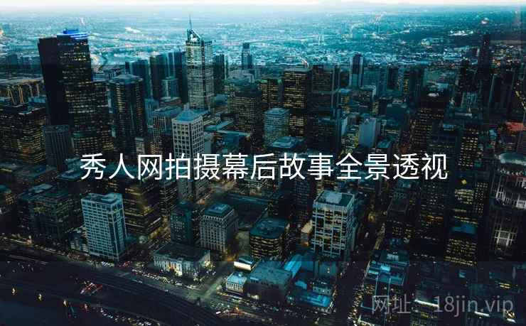 秀人网拍摄幕后故事全景透视