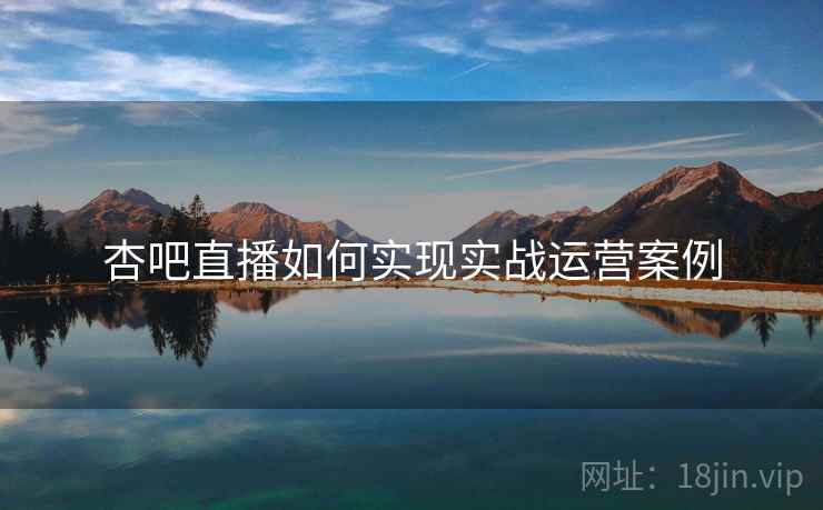 杏吧直播如何实现实战运营案例