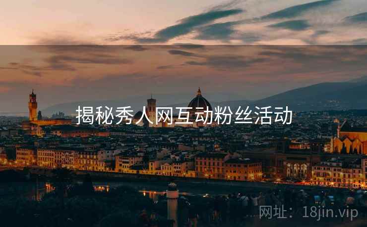 揭秘秀人网互动粉丝活动